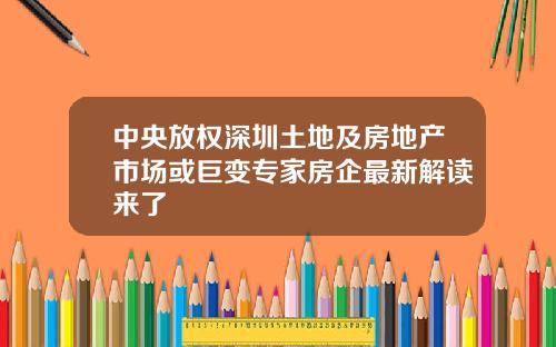 中央放权深圳土地及房地产市场或巨变专家房企最新解读来了