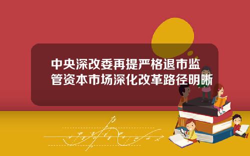 中央深改委再提严格退市监管资本市场深化改革路径明晰