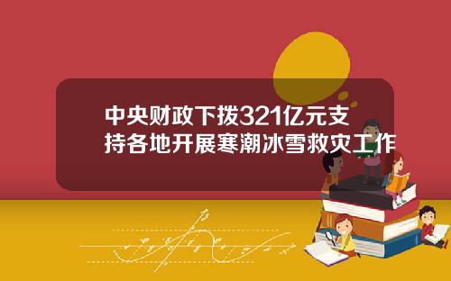 中央财政下拨321亿元支持各地开展寒潮冰雪救灾工作