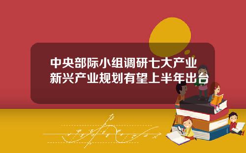 中央部际小组调研七大产业新兴产业规划有望上半年出台