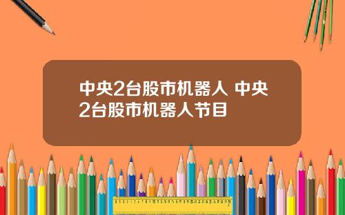 中央2台股市机器人 中央2台股市机器人节目