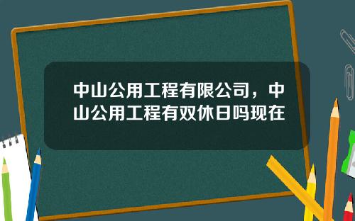 中山公用工程有限公司，中山公用工程有双休日吗现在
