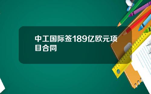 中工国际签189亿欧元项目合同