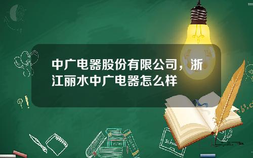 中广电器股份有限公司，浙江丽水中广电器怎么样