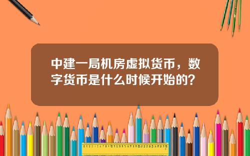 中建一局机房虚拟货币，数字货币是什么时候开始的？