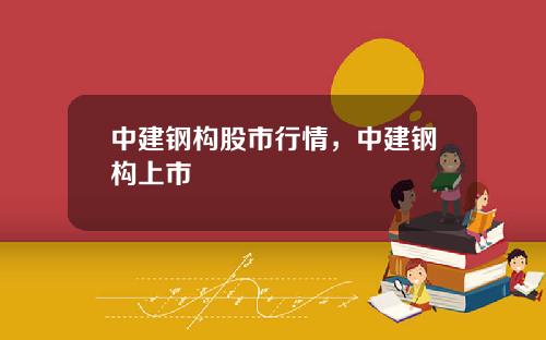 中建钢构股市行情，中建钢构上市