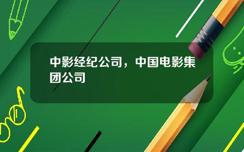 中影经纪公司，中国电影集团公司