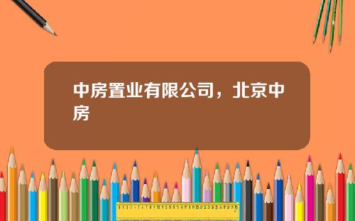 中房置业有限公司，北京中房