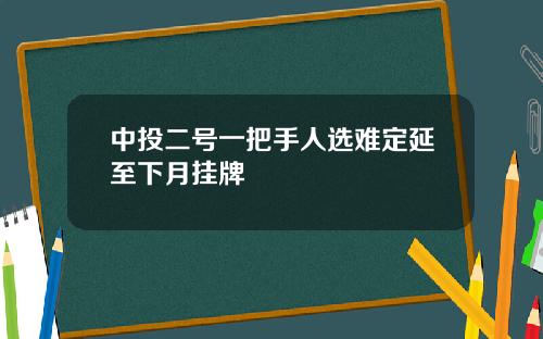 中投二号一把手人选难定延至下月挂牌