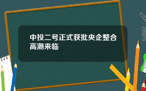 中投二号正式获批央企整合高潮来临 中投二号正式获批央企整合高潮来临