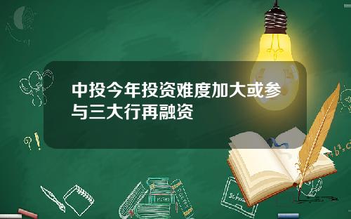 中投今年投资难度加大或参与三大行再融资 中投今年投资难度加大或参与三大行再融资