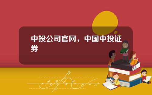 中投公司官网，中国中投证券