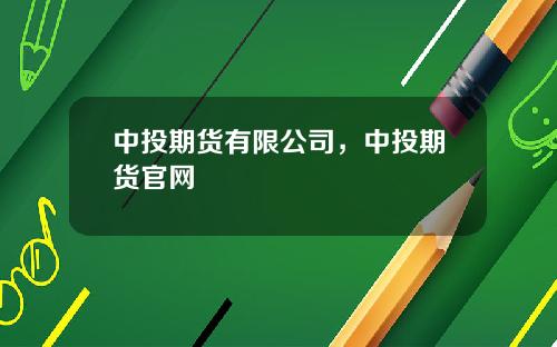 中投期货有限公司，中投期货官网