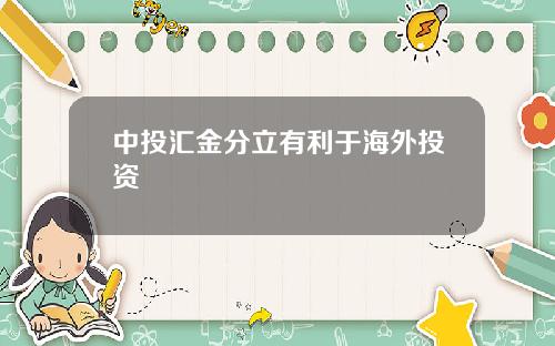 中投汇金分立有利于海外投资 中投汇金分立有利于海外投资