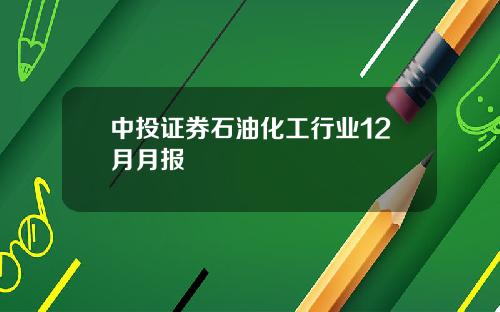 中投证券石油化工行业12月月报