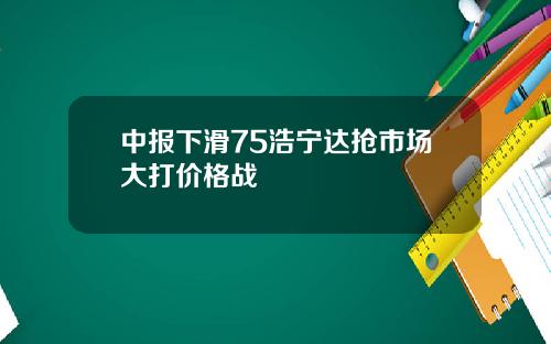 中报下滑75浩宁达抢市场大打价格战