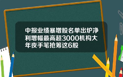 中报业绩暴增股名单出炉净利增幅最高超3000机构大年夜手笔抢筹这6股
