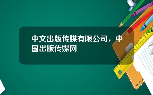 中文出版传媒有限公司，中国出版传媒网