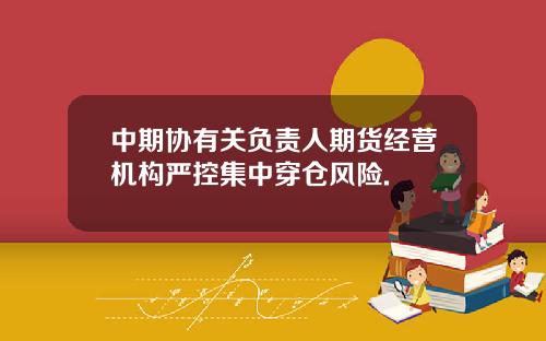 中期协有关负责人期货经营机构严控集中穿仓风险.