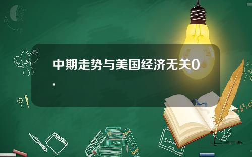 中期走势与美国经济无关0.
