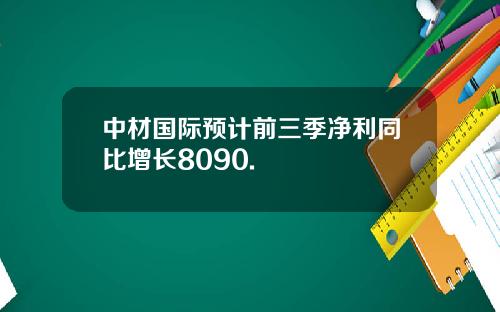 中材国际预计前三季净利同比增长8090.