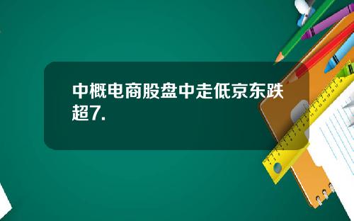 中概电商股盘中走低京东跌超7.