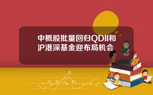 中概股批量回归QDII和沪港深基金迎布局机会