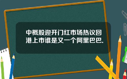 中概股迎开门红市场热议回港上市谁是又一个阿里巴巴.