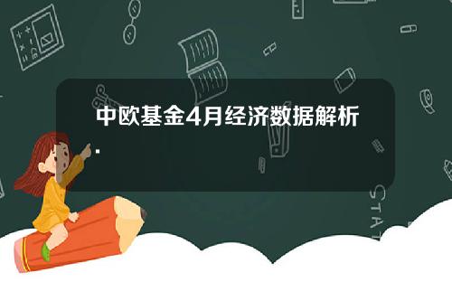 中欧基金4月经济数据解析.