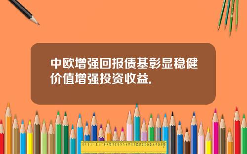 中欧增强回报债基彰显稳健价值增强投资收益.