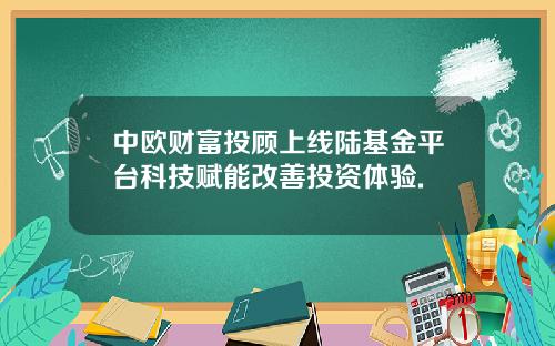 中欧财富投顾上线陆基金平台科技赋能改善投资体验.