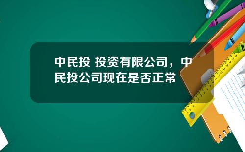 中民投 投资有限公司，中民投公司现在是否正常