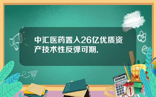 中汇医药置入26亿优质资产技术性反弹可期.