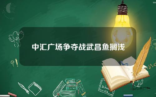 中汇广场争夺战武昌鱼搁浅