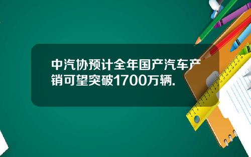 中汽协预计全年国产汽车产销可望突破1700万辆.