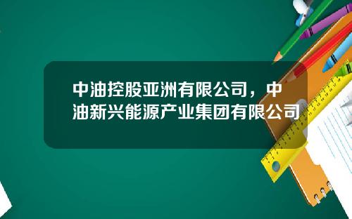 中油控股亚洲有限公司，中油新兴能源产业集团有限公司