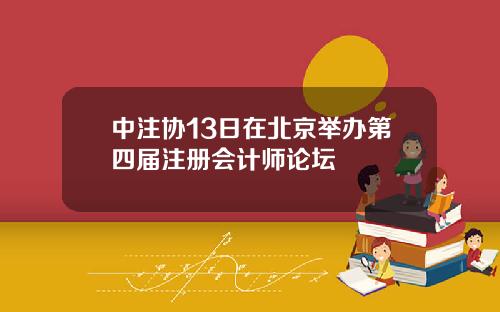中注协13日在北京举办第四届注册会计师论坛