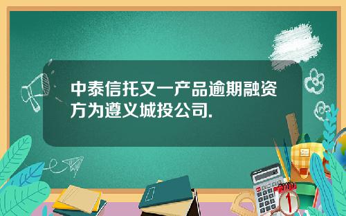 中泰信托又一产品逾期融资方为遵义城投公司.