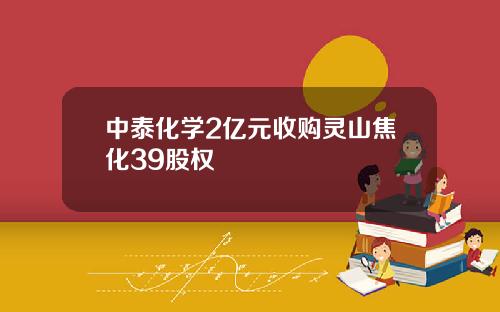 中泰化学2亿元收购灵山焦化39股权