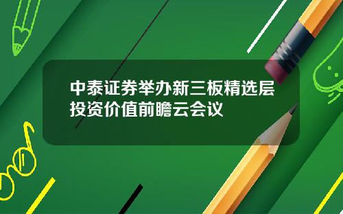 中泰证券举办新三板精选层投资价值前瞻云会议