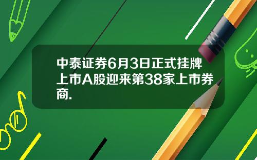 中泰证券6月3日正式挂牌上市A股迎来第38家上市券商.