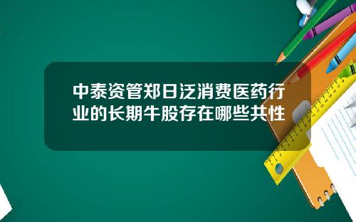 中泰资管郑日泛消费医药行业的长期牛股存在哪些共性