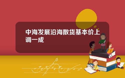 中海发展沿海散货基本价上调一成