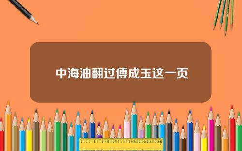 中海油翻过傅成玉这一页