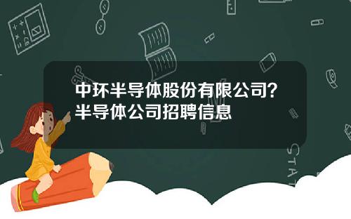 中环半导体股份有限公司？半导体公司招聘信息