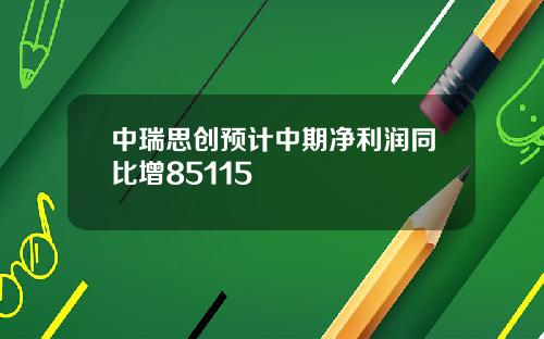 中瑞思创预计中期净利润同比增85115