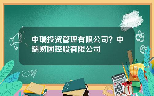 中瑞投资管理有限公司？中瑞财团控股有限公司