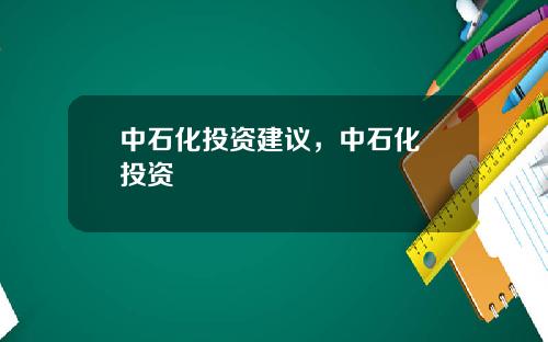 中石化投资建议，中石化 投资