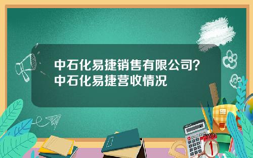 中石化易捷销售有限公司？中石化易捷营收情况