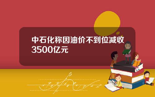 中石化称因油价不到位减收3500亿元